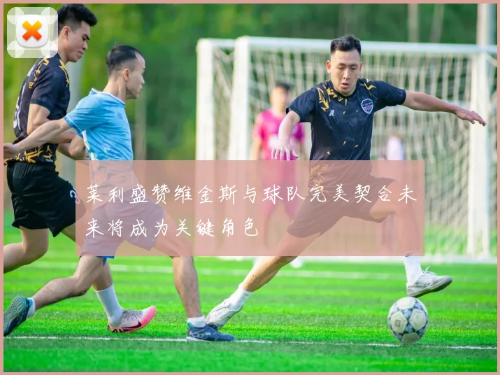 莱利盛赞维金斯与球队完美契合未来将成为关键角色