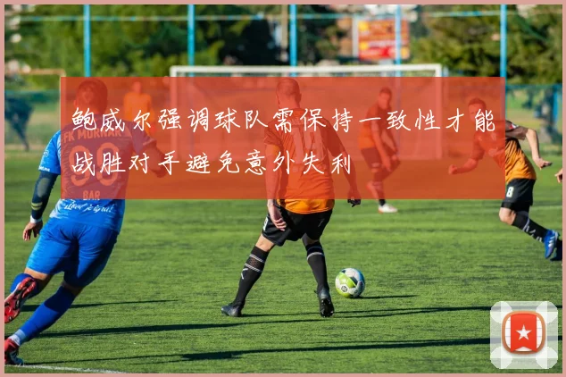 鲍威尔强调球队需保持一致性才能战胜对手避免意外失利