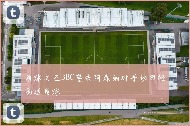 角球之王BBC警告阿森纳对手切勿轻易送角球