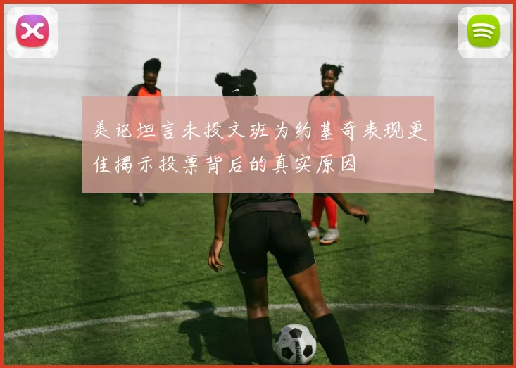 美记坦言未投文班为约基奇表现更佳揭示投票背后的真实原因