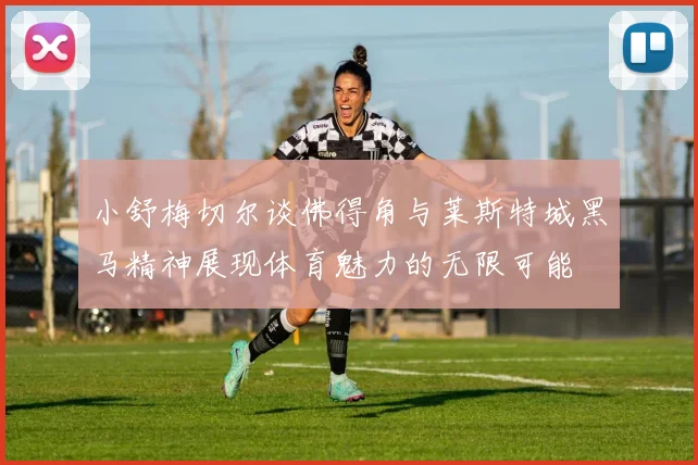 小舒梅切尔谈佛得角与莱斯特城黑马精神展现体育魅力的无限可能