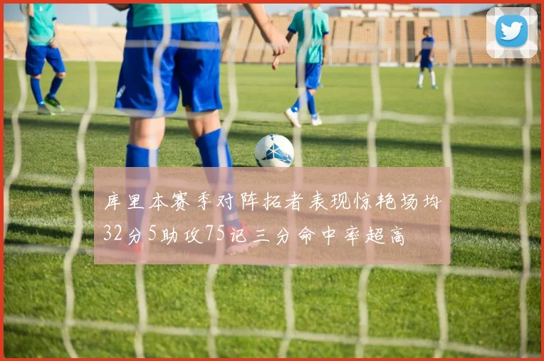 库里本赛季对阵拓者表现惊艳场均32分5助攻75记三分命中率超高