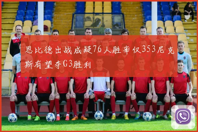 恩比德出战成疑76人胜率仅353尼克斯有望夺G3胜利
