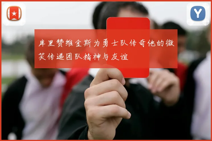 库里赞维金斯为勇士队传奇他的微笑传递团队精神与友谊