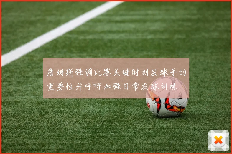 詹姆斯强调比赛关键时刻发球手的重要性并呼吁加强日常发球训练