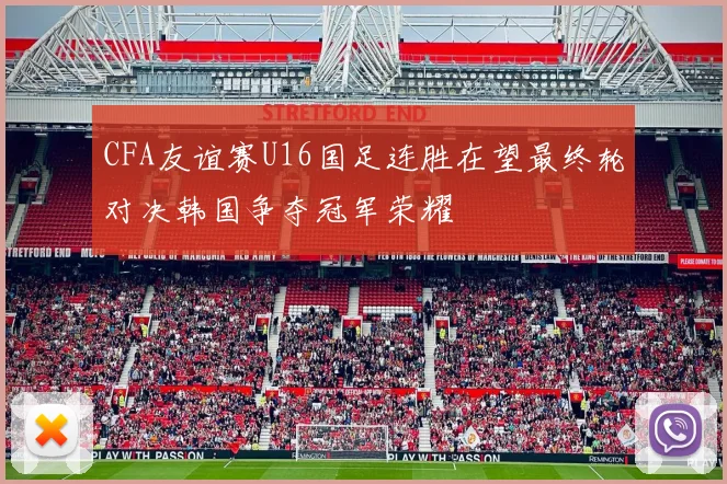 CFA友谊赛U16国足连胜在望最终轮对决韩国争夺冠军荣耀