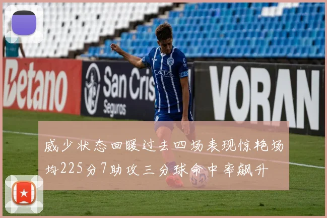 威少状态回暖过去四场表现惊艳场均225分7助攻三分球命中率飙升