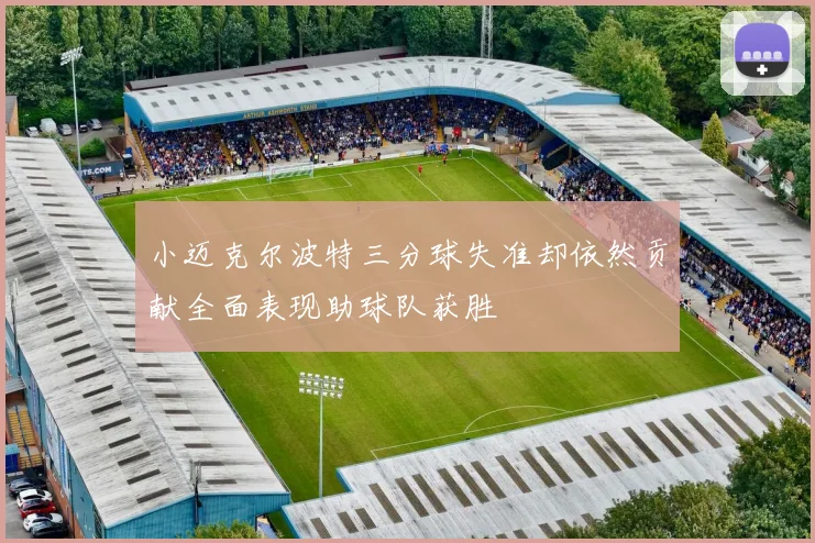 小迈克尔波特三分球失准却依然贡献全面表现助球队获胜