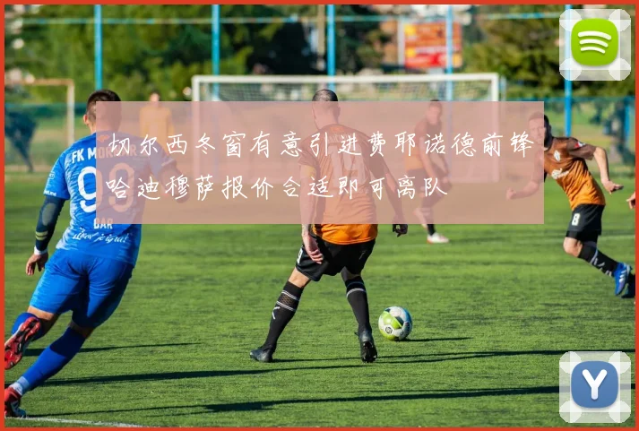 切尔西冬窗有意引进费耶诺德前锋哈迪穆萨报价合适即可离队
