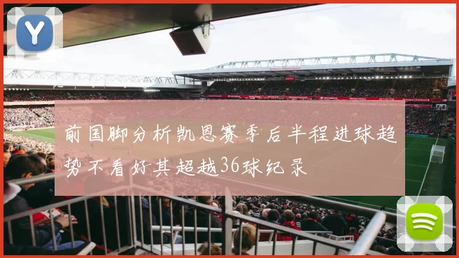 前国脚分析凯恩赛季后半程进球趋势不看好其超越36球纪录