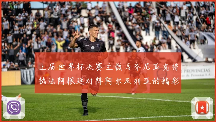 上届世界杯决赛主裁马齐尼亚克将执法阿根廷对阵阿尔及利亚的精彩对决